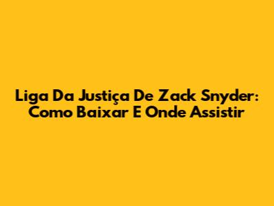 Liga Da Justiça De Zack Snyder: Como Baixar E Onde Assistir