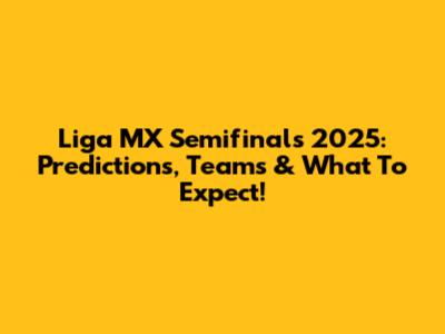Liga MX Semifinals 2025: Predictions, Teams & What To Expect!