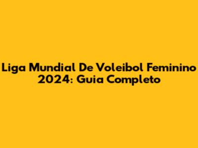 Liga Mundial De Voleibol Feminino 2024: Guia Completo