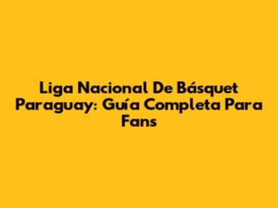 Liga Nacional De Básquet Paraguay: Guía Completa Para Fans