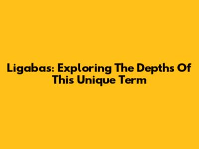 Ligabas: Exploring The Depths Of This Unique Term