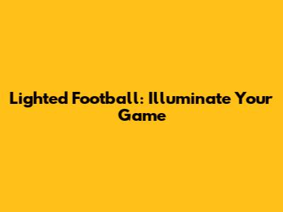 Lighted Football: Illuminate Your Game