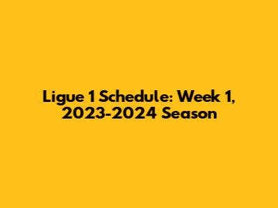 Ligue 1 Schedule: Week 1, 2023-2024 Season