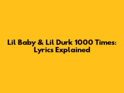 Lil Baby & Lil Durk "1000 Times": Lyrics Explained