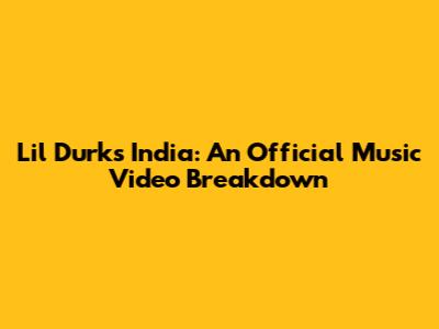 Lil Durk's India: An Official Music Video Breakdown