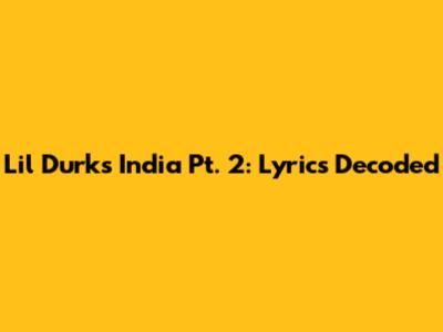 Lil Durk's India Pt. 2: Lyrics Decoded