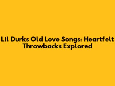 Lil Durk's Old Love Songs: Heartfelt Throwbacks Explored