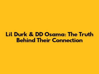 Lil Durk & DD Osama: The Truth Behind Their Connection
