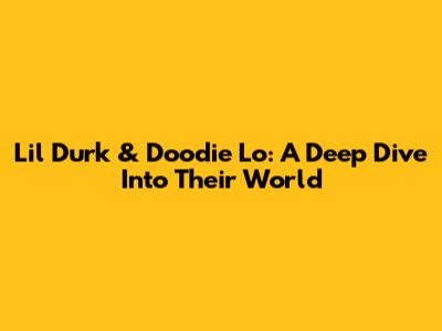 Lil Durk & Doodie Lo: A Deep Dive Into Their World