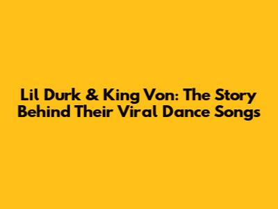 Lil Durk & King Von: The Story Behind Their Viral Dance Songs