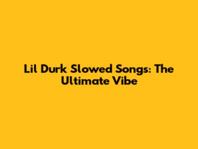 Lil Durk Slowed Songs: The Ultimate Vibe