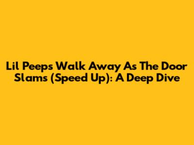 Lil Peep's 'Walk Away As The Door Slams' (Speed Up): A Deep Dive