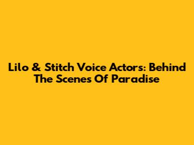 Lilo & Stitch Voice Actors: Behind The Scenes Of Paradise