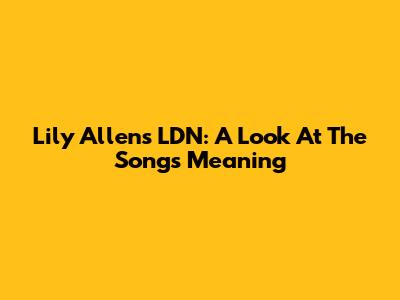 Lily Allen's "LDN": A Look At The Song's Meaning