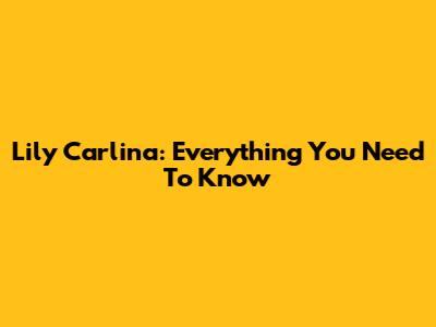 Lily Carlina: Everything You Need To Know