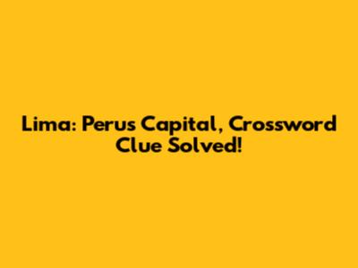 Lima: Peru's Capital, Crossword Clue Solved!