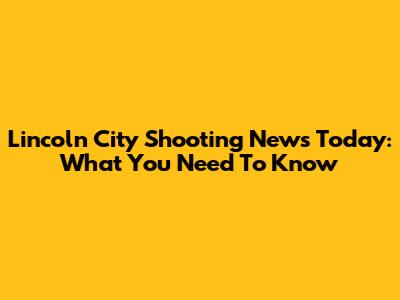 Lincoln City Shooting News Today: What You Need To Know