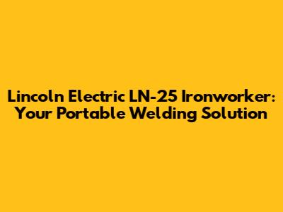 Lincoln Electric LN-25 Ironworker: Your Portable Welding Solution