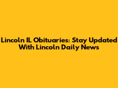 Lincoln IL Obituaries: Stay Updated With Lincoln Daily News