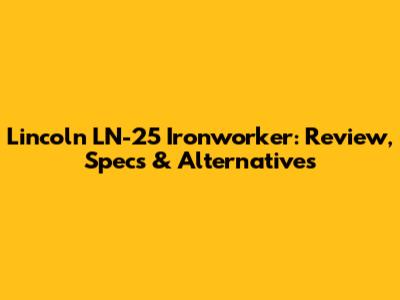 Lincoln LN-25 Ironworker: Review, Specs & Alternatives