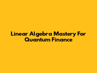 Linear Algebra Mastery For Quantum Finance