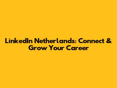 LinkedIn Netherlands: Connect & Grow Your Career