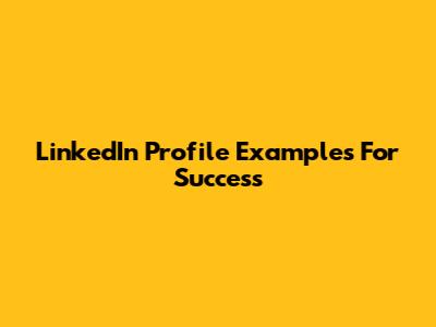LinkedIn Profile Examples For Success