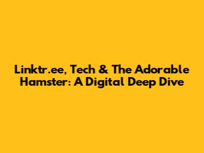 Linktr.ee, Tech & The Adorable Hamster: A Digital Deep Dive
