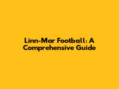 Linn-Mar Football: A Comprehensive Guide