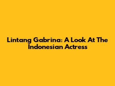 Lintang Gabrina: A Look At The Indonesian Actress