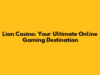 Lion Casino: Your Ultimate Online Gaming Destination