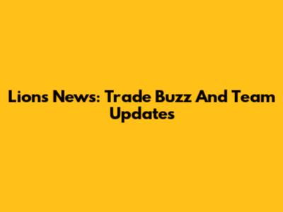 Lions News: Trade Buzz And Team Updates