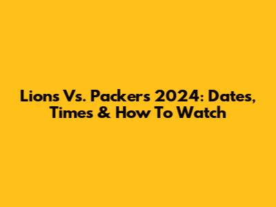 Lions Vs. Packers 2024: Dates, Times & How To Watch