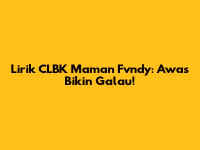 Lirik CLBK Maman Fvndy: Awas Bikin Galau!