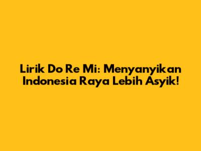 Lirik Do Re Mi: Menyanyikan Indonesia Raya Lebih Asyik!