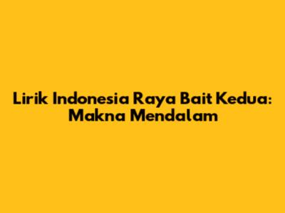 Lirik Indonesia Raya Bait Kedua: Makna Mendalam