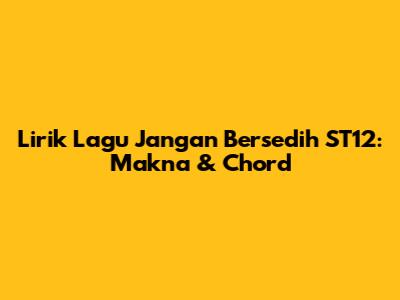 Lirik Lagu "Jangan Bersedih" ST12: Makna & Chord