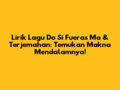 Lirik Lagu 'Do Si Fueras Ma' & Terjemahan: Temukan Makna Mendalamnya!
