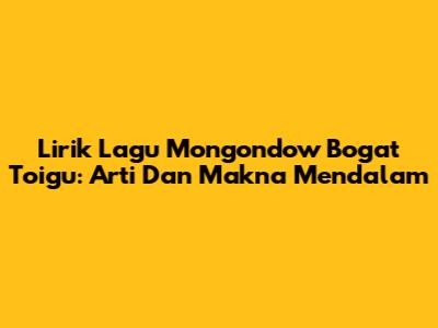 Lirik Lagu Mongondow Bogat Toigu: Arti Dan Makna Mendalam