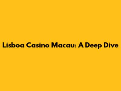 Lisboa Casino Macau: A Deep Dive