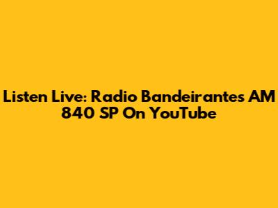 Listen Live: Radio Bandeirantes AM 840 SP On YouTube