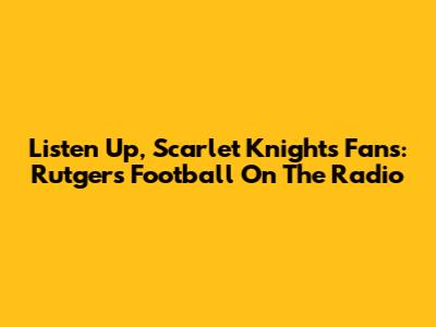 Listen Up, Scarlet Knights Fans: Rutgers Football On The Radio