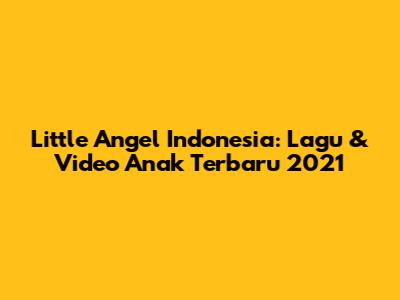 Little Angel Indonesia: Lagu & Video Anak Terbaru 2021