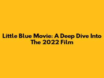 Little Blue Movie: A Deep Dive Into The 2022 Film