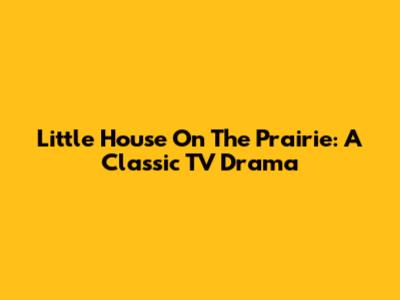 Little House On The Prairie: A Classic TV Drama