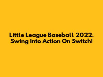 Little League Baseball 2022: Swing Into Action On Switch!