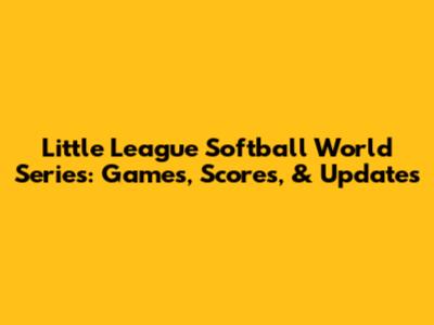 Little League Softball World Series: Games, Scores, & Updates