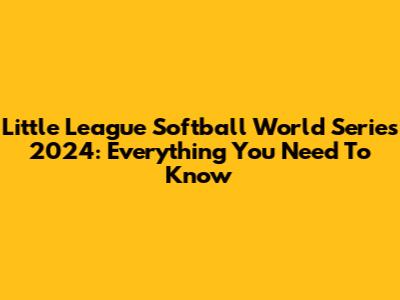 Little League Softball World Series 2024: Everything You Need To Know