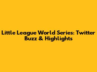 Little League World Series: Twitter Buzz & Highlights