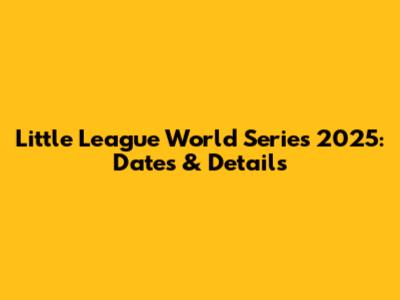 Little League World Series 2025: Dates & Details